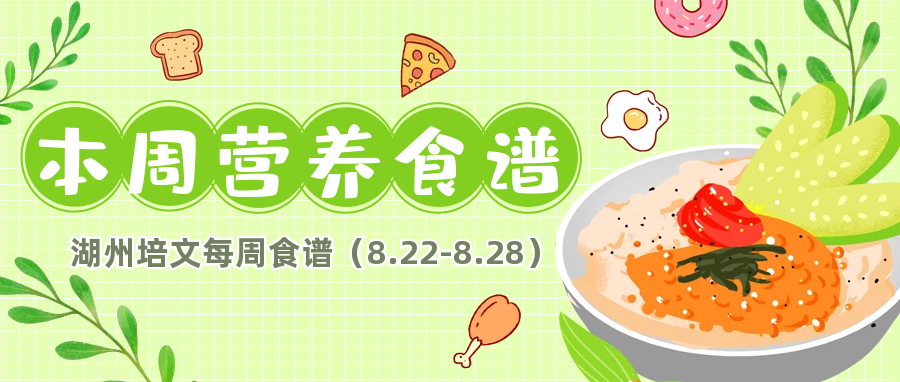 【培文“食”刻】湖州培文實(shí)驗(yàn)學(xué)校本周營(yíng)養(yǎng)食譜(8.22-8.28)